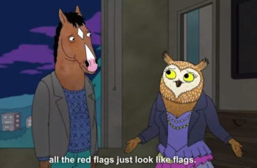 From BoJack Horseman: "all the red flags just look like flags"